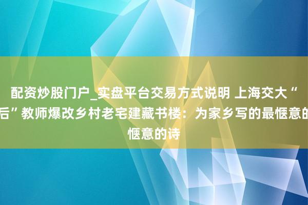 配资炒股门户_实盘平台交易方式说明 上海交大“85后”教师爆改乡村老宅建藏书楼：为家乡写的最惬意的诗