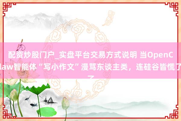 配资炒股门户_实盘平台交易方式说明 当OpenClaw智能体“写小作文”漫骂东谈主类，连硅谷皆慌了