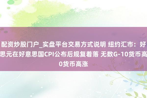 配资炒股门户_实盘平台交易方式说明 纽约汇市：好意思元在好意思国CPI公布后规复着落 无数G-10货币高涨