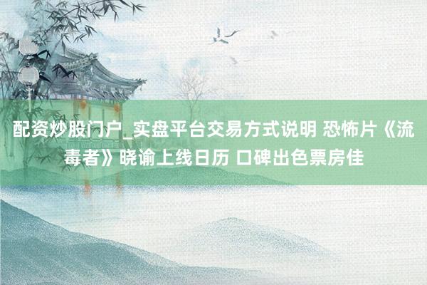 配资炒股门户_实盘平台交易方式说明 恐怖片《流毒者》晓谕上线日历 口碑出色票房佳