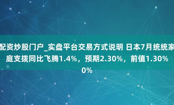 配资炒股门户_实盘平台交易方式说明 日本7月统统家庭支拨同比飞腾1.4%，预期2.30%，前值1.30%
