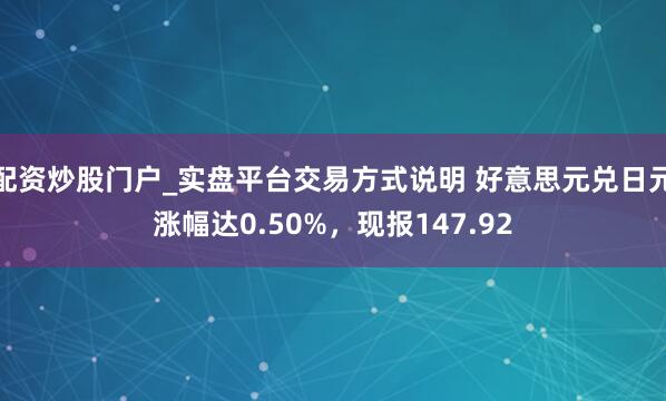 配资炒股门户_实盘平台交易方式说明 好意思元兑日元涨幅达0.50%，现报147.92