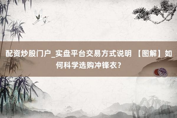 配资炒股门户_实盘平台交易方式说明 【图解】如何科学选购冲锋衣？