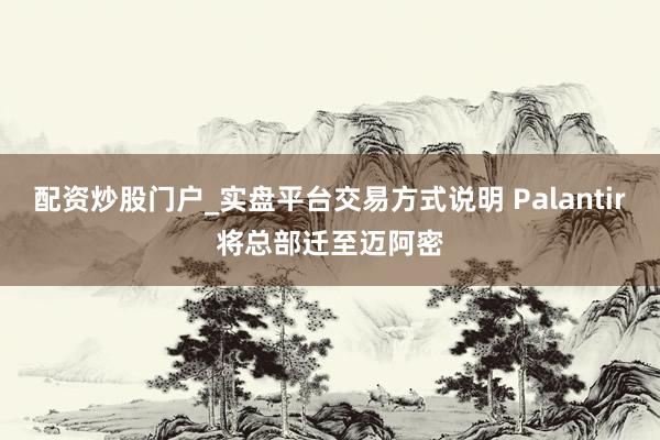 配资炒股门户_实盘平台交易方式说明 Palantir将总部迁至迈阿密