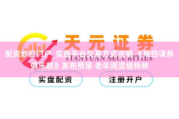 配资炒股门户_实盘平台交易方式说明 《周四谋杀俱乐部》发布预报 老年阅览组转移