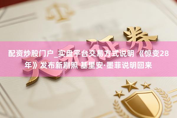 配资炒股门户_实盘平台交易方式说明 《惊变28年》发布新剧照 基里安·墨菲说明回来