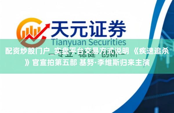 配资炒股门户_实盘平台交易方式说明 《疾速追杀》官宣拍第五部 基努·李维斯归来主演