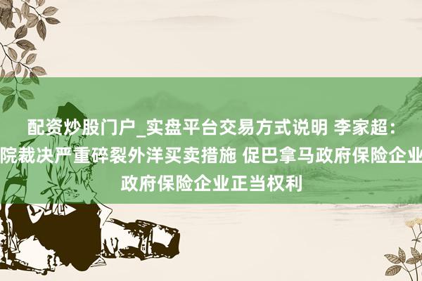 配资炒股门户_实盘平台交易方式说明 李家超：巴拿马法院裁决严重碎裂外洋买卖措施 促巴拿马政府保险企业正当权利