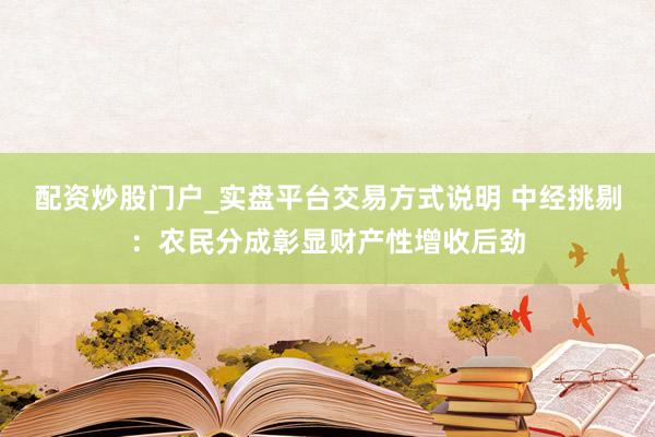 配资炒股门户_实盘平台交易方式说明 中经挑剔：农民分成彰显财产性增收后劲