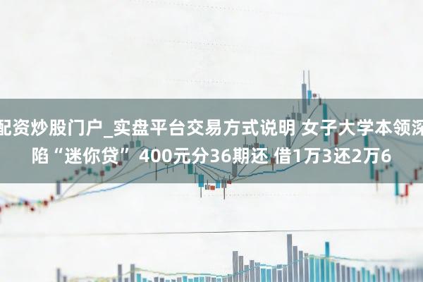 配资炒股门户_实盘平台交易方式说明 女子大学本领深陷“迷你贷” 400元分36期还 借1万3还2万6