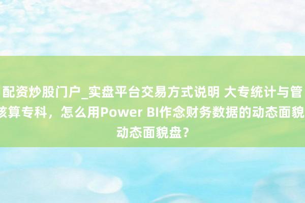 配资炒股门户_实盘平台交易方式说明 大专统计与管帐核算专科，怎么用Power BI作念财务数据的动态面貌盘？