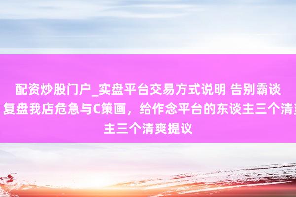 配资炒股门户_实盘平台交易方式说明 告别霸谈滋长：复盘我店危急与C策画，给作念平台的东谈主三个清爽提议