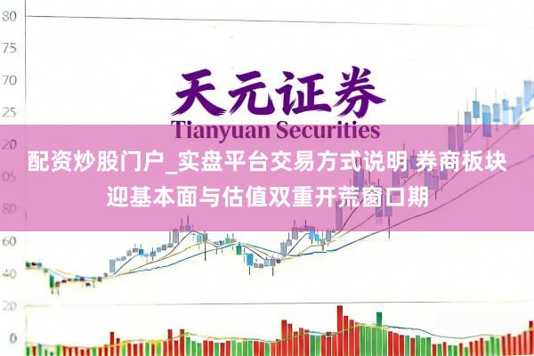 配资炒股门户_实盘平台交易方式说明 券商板块迎基本面与估值双重开荒窗口期
