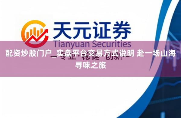 配资炒股门户_实盘平台交易方式说明 赴一场山海寻味之旅