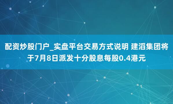 配资炒股门户_实盘平台交易方式说明 建滔集团将于7月8日派发十分股息每股0.4港元
