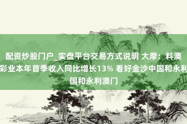 配资炒股门户_实盘平台交易方式说明 大摩：料澳门博彩业本年首季收入同比增长13% 看好金沙中国和永利澳门