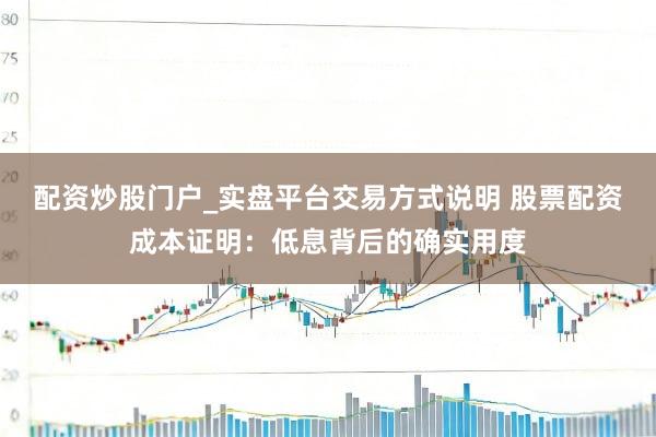 配资炒股门户_实盘平台交易方式说明 股票配资成本证明：低息背后的确实用度
