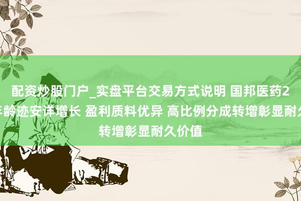 配资炒股门户_实盘平台交易方式说明 国邦医药2025年龄迹安详增长 盈利质料优异 高比例分成转增彰显耐久价值