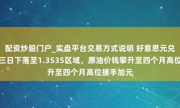 配资炒股门户_实盘平台交易方式说明 好意思元兑加元聚合三日下落至1.3535区域，原油价钱攀升至四个月高位援手加元