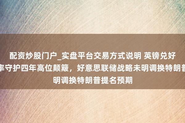 配资炒股门户_实盘平台交易方式说明 英镑兑好意思元汇率守护四年高位颠簸，好意思联储战略未明调换特朗普提名预期