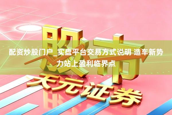 配资炒股门户_实盘平台交易方式说明 造车新势力站上盈利临界点