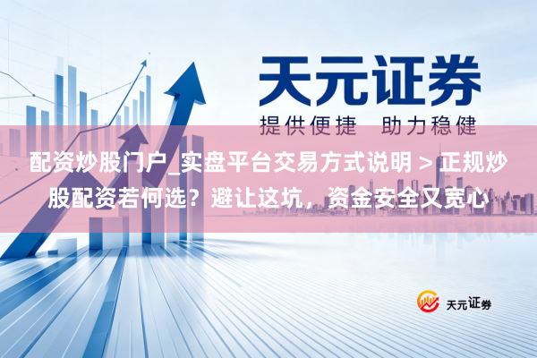 配资炒股门户_实盘平台交易方式说明 > 正规炒股配资若何选？避让这坑，资金安全又宽心