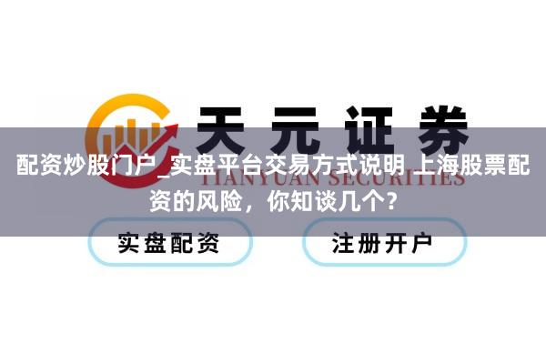 配资炒股门户_实盘平台交易方式说明 上海股票配资的风险,你知谈几个?